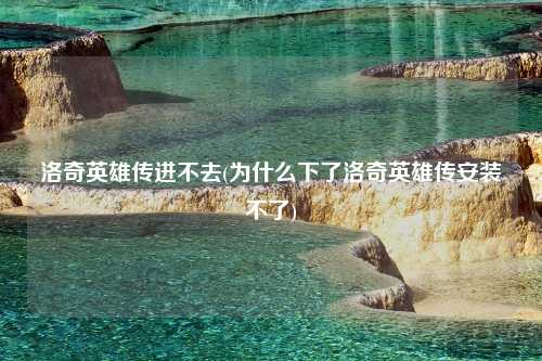 洛奇英雄传进不去(为什么下了洛奇英雄传安装不了)