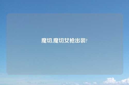 魔切,魔切女枪出装?