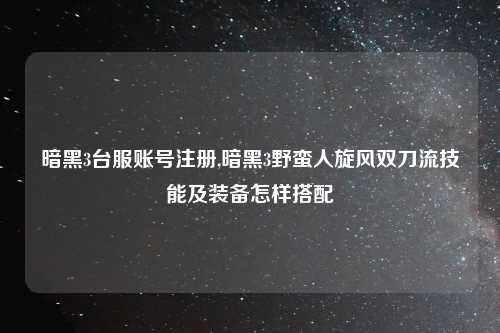 暗黑3台服账号注册,暗黑3野蛮人旋风双刀流技能及装备怎样搭配
