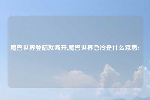 魔兽世界登陆就断开,魔兽世界急冷是什么意思?