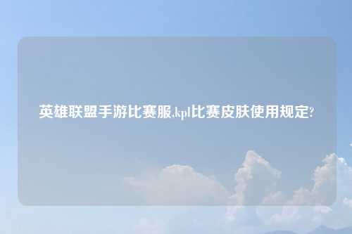 英雄联盟手游比赛服,kpl比赛皮肤使用规定?