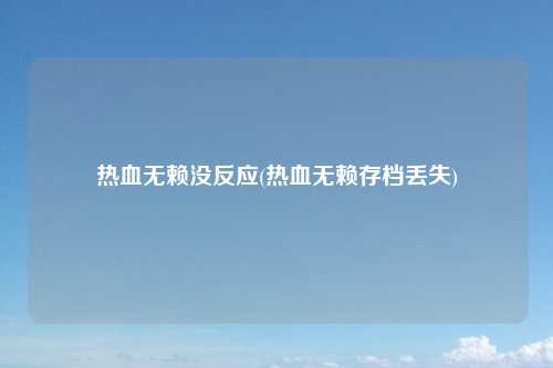 热血无赖没反应(热血无赖存档丢失)