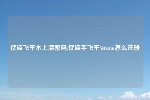 侠盗飞车水上漂密码,侠盗手飞车5steam怎么注册