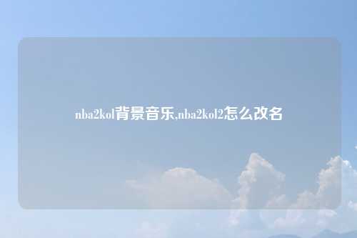 nba2kol背景音乐,nba2kol2怎么改名