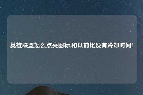 英雄联盟怎么点亮图标,和以前比没有冷却时间?
