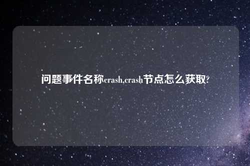 问题事件名称crash,crash节点怎么获取?