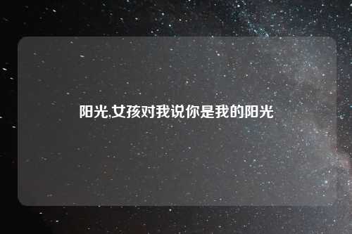 阳光,女孩对我说你是我的阳光