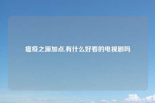 瘟疫之源加点,有什么好看的电视剧吗