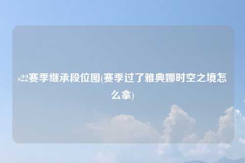s22赛季继承段位图(赛季过了雅典娜时空之境怎么拿)