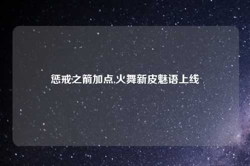 惩戒之箭加点,火舞新皮魅语上线