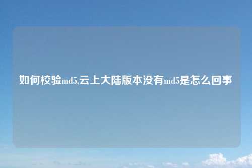 如何校验md5,云上大陆版本没有md5是怎么回事