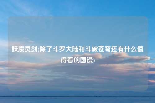 妖魔灵剑(除了斗罗大陆和斗破苍穹还有什么值得看的国漫)