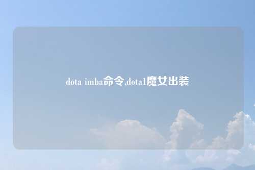 dota imba命令,dota1魔女出装