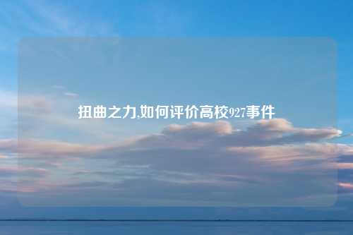 扭曲之力,如何评价高校927事件