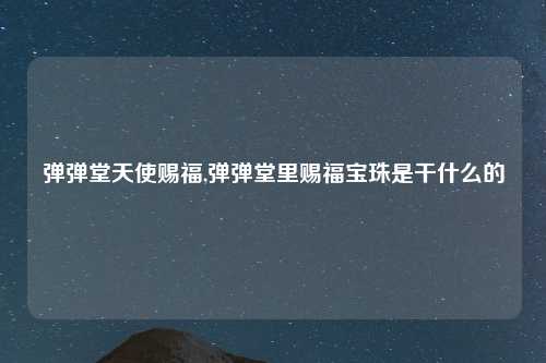 弹弹堂天使赐福,弹弹堂里赐福宝珠是干什么的