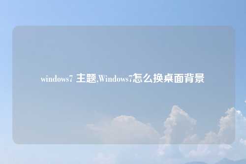 windows7 主题,Windows7怎么换桌面背景