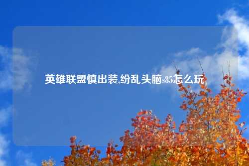 英雄联盟慎出装,纷乱头脑s85怎么玩