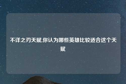 不详之刃天赋,你认为哪些英雄比较适合这个天赋