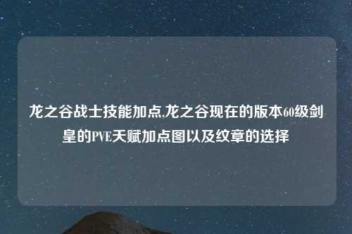 龙之谷战士技能加点,龙之谷现在的版本60级剑皇的PVE天赋加点图以及纹章的选择