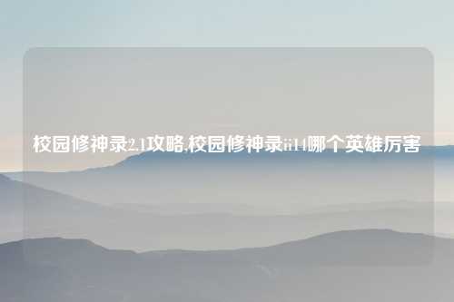校园修神录2.1攻略,校园修神录ii14哪个英雄厉害