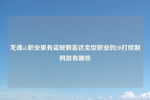 龙魂ol,职业里有盗贼刺客这类型职业的2D打怪制网游有哪些