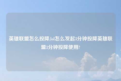 英雄联盟怎么投降,lol怎么发起3分钟投降英雄联盟3分钟投降使用?