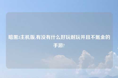 暗黑3主机版,有没有什么好玩耐玩并且不氪金的手游?