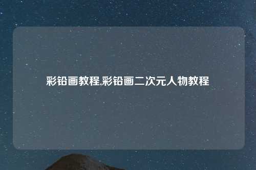 彩铅画教程,彩铅画二次元人物教程