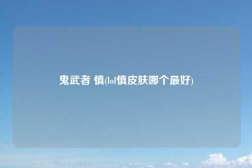 鬼武者 慎(lol慎皮肤哪个最好)