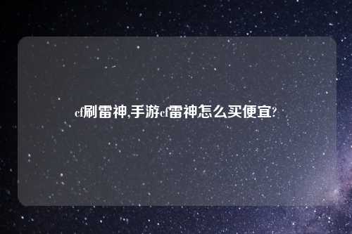 cf刷雷神,手游cf雷神怎么买便宜?