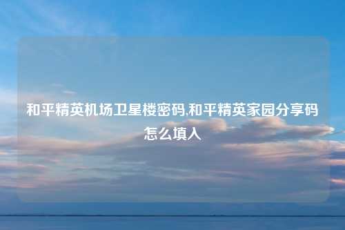 和平精英机场卫星楼密码,和平精英家园分享码怎么填入