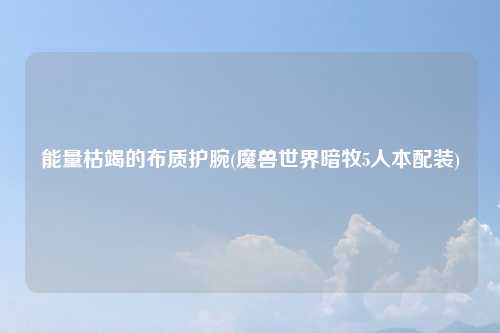 能量枯竭的布质护腕(魔兽世界暗牧5人本配装)