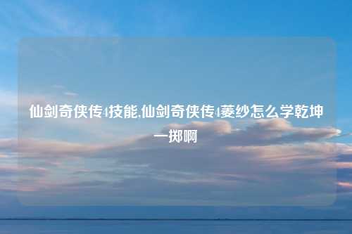 仙剑奇侠传4技能,仙剑奇侠传4菱纱怎么学乾坤一掷啊