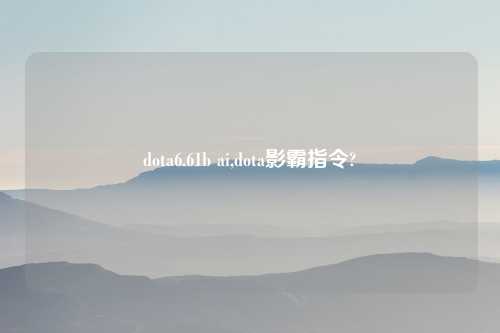 dota6.61b ai,dota影霸指令?