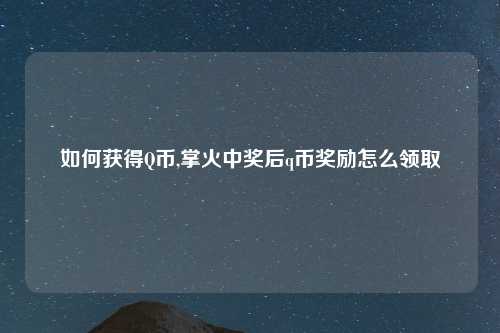 如何获得Q币,掌火中奖后q币奖励怎么领取