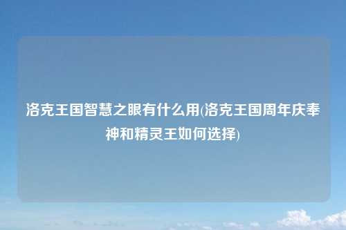 洛克王国智慧之眼有什么用(洛克王国周年庆奉神和精灵王如何选择)
