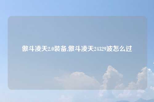 傲斗凌天2.0装备,傲斗凌天24329波怎么过