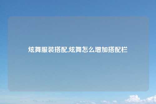 炫舞服装搭配,炫舞怎么增加搭配栏