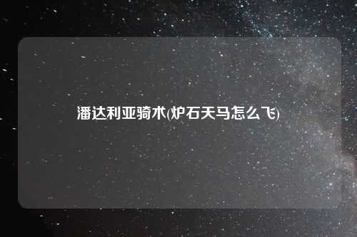 潘达利亚骑术(炉石天马怎么飞)