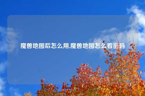 魔兽地图后怎么用,魔兽地图怎么看密码