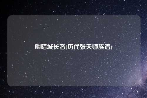 幽暗城长者(历代张天师族谱)