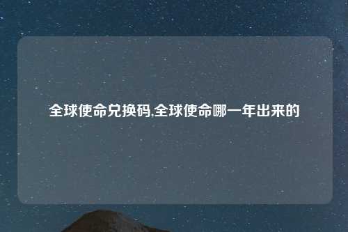 全球使命兑换码,全球使命哪一年出来的