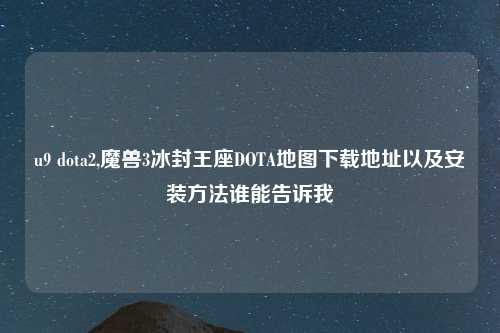 u9 dota2,魔兽3冰封王座DOTA地图下载地址以及安装方法谁能告诉我