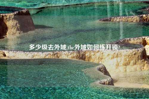 多少级去外域,tbc外域如何练开锁?