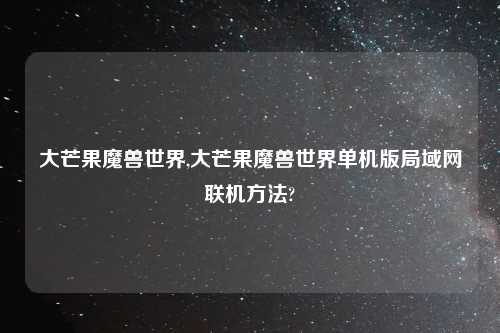 大芒果魔兽世界,大芒果魔兽世界单机版局域网联机方法?