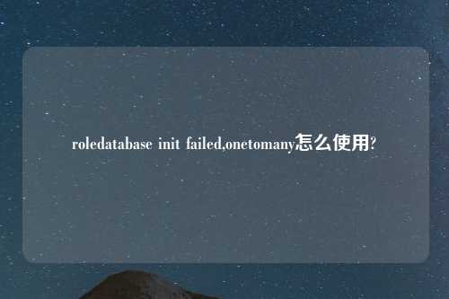 roledatabase init failed,onetomany怎么使用?