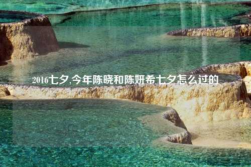 2016七夕,今年陈晓和陈妍希七夕怎么过的