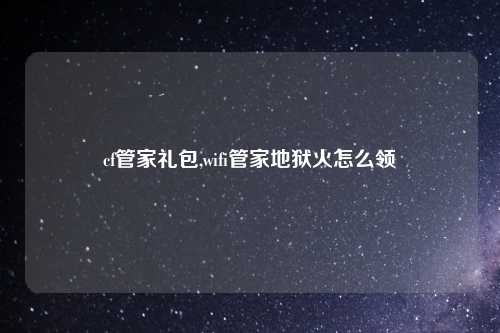 cf管家礼包,wifi管家地狱火怎么领