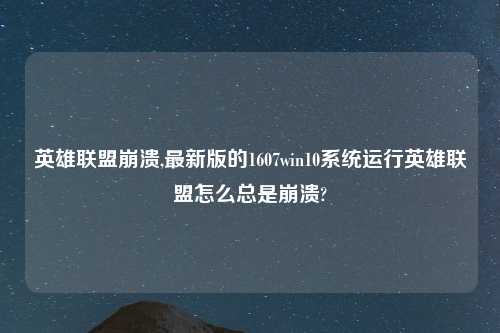 英雄联盟崩溃,最新版的1607win10系统运行英雄联盟怎么总是崩溃?