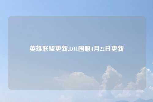 英雄联盟更新,LOL国服4月22日更新